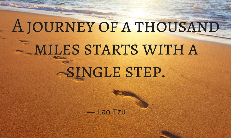 A journey of a thousand miles starts with a single step. — Lao Tzu