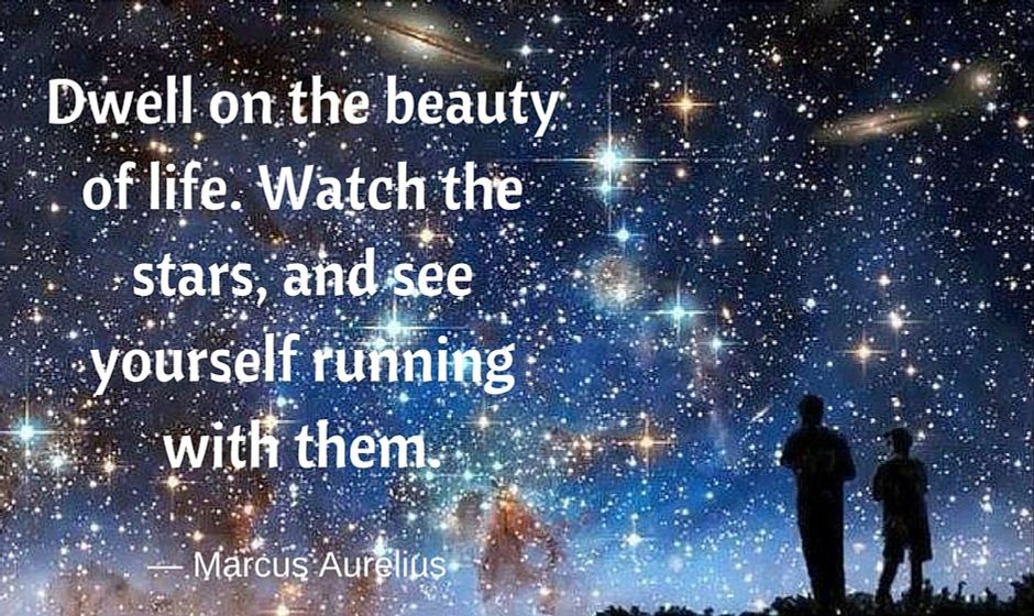 Dwell on the beauty of life. Watch the stars, and see yourself running with them. — Marcus Aurelius