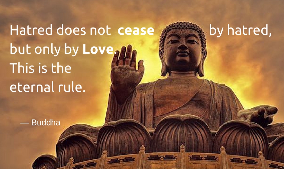 Hatred does not cease by hatred, but only by love. This is the eternal rule. — the Buddha