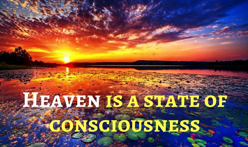 Heaven is a state of consciousness.
