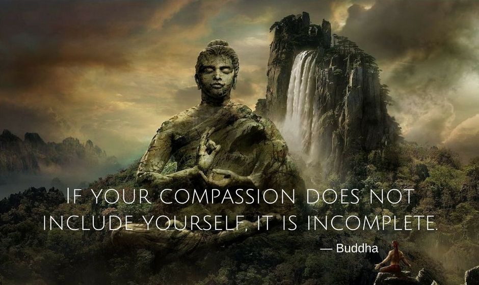 If your compassion does not include yourself it is incomplete. — the Buddha