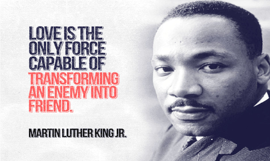 Love is the only force capable of transforming an enemy to a friend. — Martin Luther King Jr.