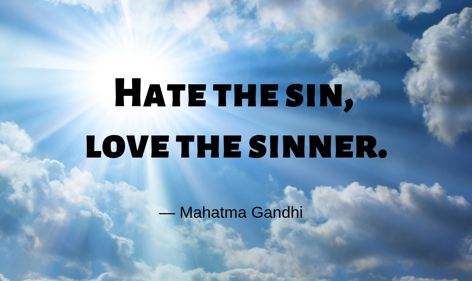 Hate the sin, love the sinner. — Mahatma Gandhi