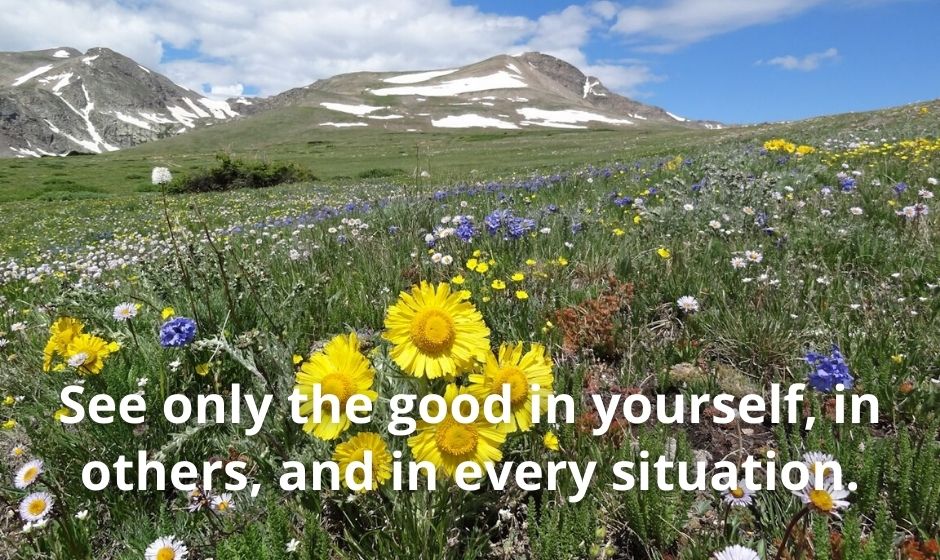 See only the good in yourself, in others, and in every situation.
