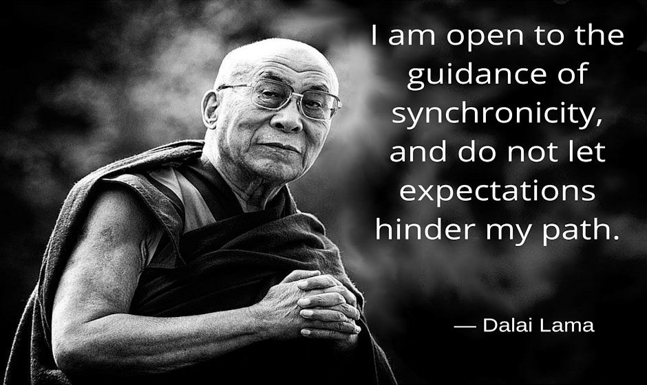 I am open to the guidance of synchronicity, and do not let expectations hinder my path. ― Dalai Lama