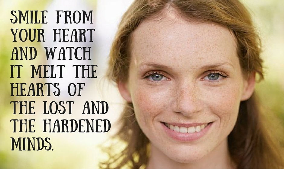 Smile from the heart and watch it melt the hearts of the Lost and the hardened minds. — anonymous