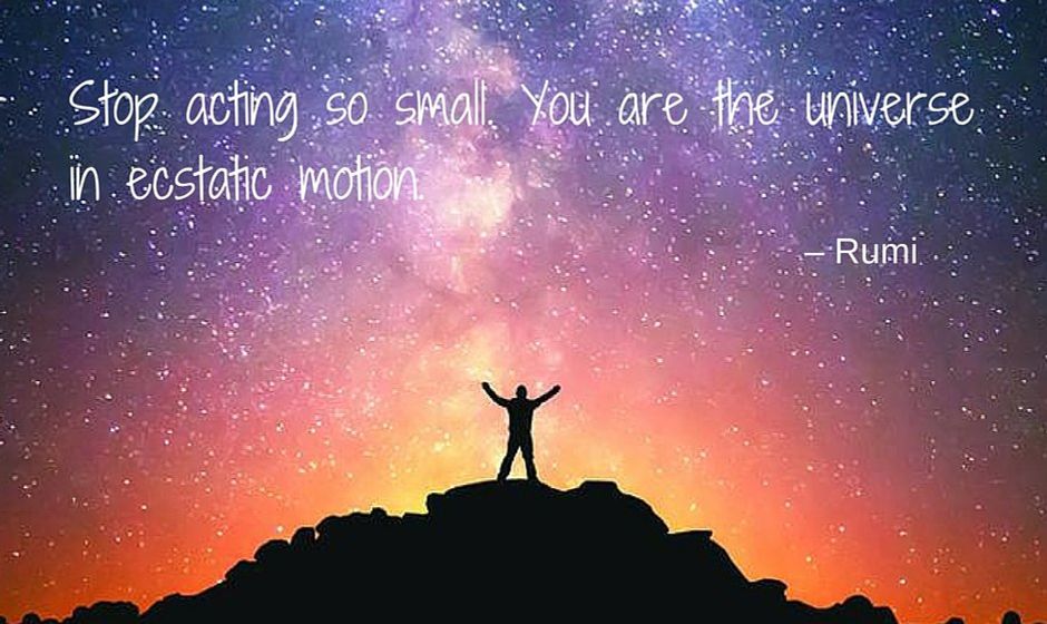 Stop acting so small. You are the universe in ecstatic motion. — Rumi