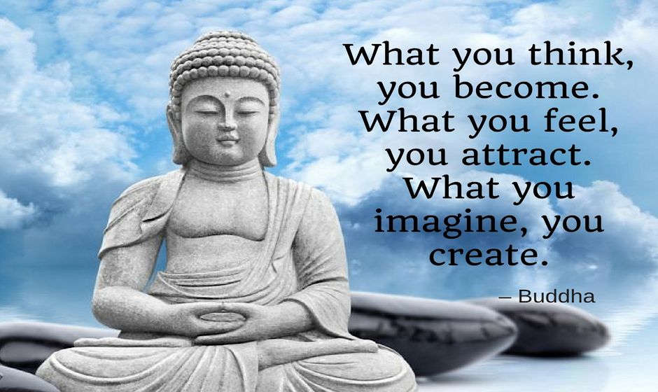 What you think you become. What you feel, you attract. What you imagine, you create. — the Buddha