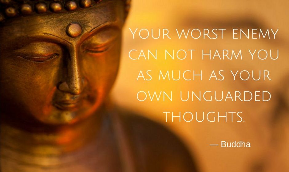 Your worst enemy cannot hurt you as much as your own unguarded thoughts. — the Buddha